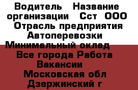 Водитель › Название организации ­ Сст, ООО › Отрасль предприятия ­ Автоперевозки › Минимальный оклад ­ 1 - Все города Работа » Вакансии   . Московская обл.,Дзержинский г.